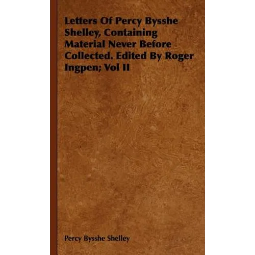 Letters Of Percy Bysshe Shelley, Containing Material Never Before Collected. Edited By Roger Ingpen; Vol II
