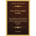 Arms Of The English Nobility: With Supporters, Crests, Motto's And Tables Of Dates To Family Honors Viz Origin, Knights, Baronets, Garters, Peerage,