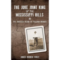 The Juke Joint King of the Mississippi Hills: The Raucous Reign of Tillman Branch