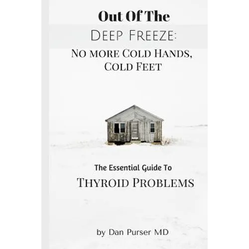No More Cold Hands, Cold Feet: Out of the Deep Freeze: The Essential Guide to Thyroid Health