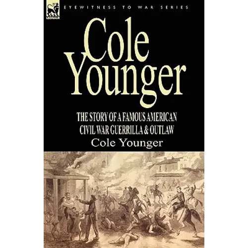 Cole Younger: the Story of a Famous American Civil War Guerrilla & Outlaw