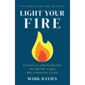 Light Your Fire: Financial Independence and Retire Early - The Complete Guide