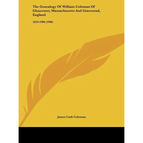 The Genealogy Of William Coleman Of Gloucester, Massachusetts And Gravesend, England: 1619-1906 (1906)