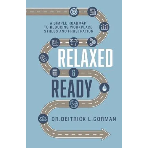 Relaxed and Ready: A Simple Roadmap to Reducing Workplace Stress and Frustration