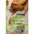 The Ultimate Keto Air Fryer Cookbook: Delicious and Tasty Breakfast Recipes to Improve Your Health