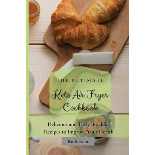 The Ultimate Keto Air Fryer Cookbook: Delicious and Tasty Breakfast Recipes to Improve Your Health