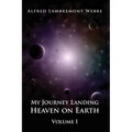 My Journey Landing Heaven on Earth: Volume I