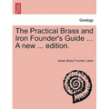 The Practical Brass and Iron Founder's Guide ... a New ... Edition.