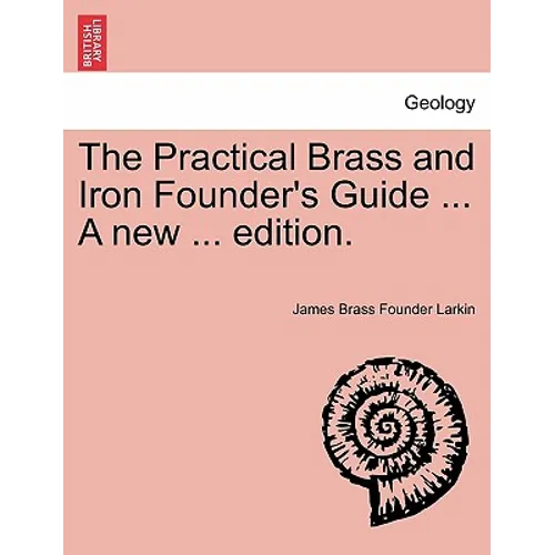 The Practical Brass and Iron Founder's Guide ... a New ... Edition.