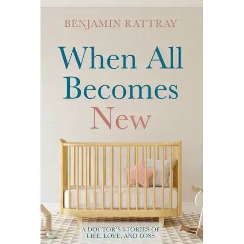 When All Becomes New: A Doctor's Stories of Life, Love, and Loss