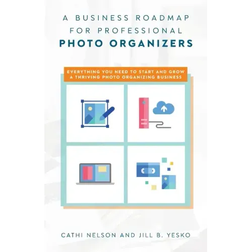 A Business Roadmap for Professional Photo Organizers: Everything You Need to Start and Grow a Thriving Photo Organizing Business
