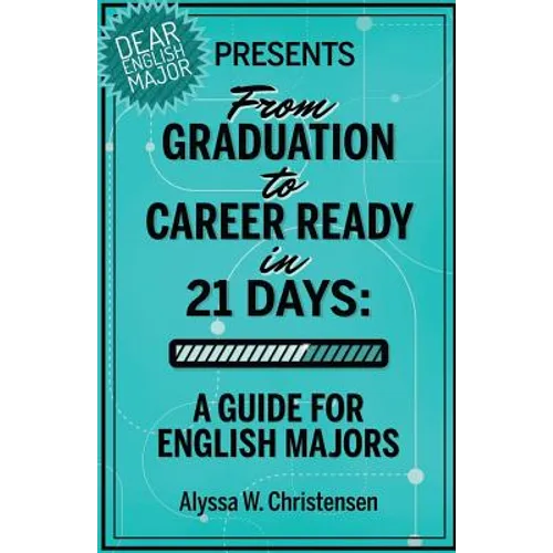 From Graduation to Career Ready in 21 Days: A Guide for English Majors