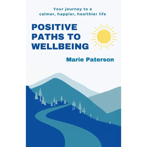 Positive Paths to Wellbeing: Your journey to a calmer, happier, healthier life