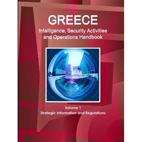 Greece Intelligence, Security Activities and Operations Handbook Volume 1 Strategic Information and Regulations