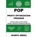 Profit Optimization Program (POP)(TM): 12 Proven Steps to Grow Profits and Run a Business That Doesn't Run You