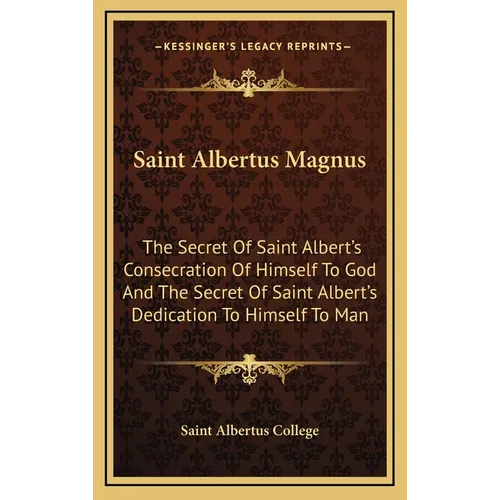 Saint Albertus Magnus: The Secret Of Saint Albert's Consecration Of Himself To God And The Secret Of Saint Albert's Dedication To Himself To Man