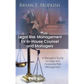 Legal Risk Management for In-House Counsel and Managers: A Manager's Guide to Legal and Corporate Risk Management