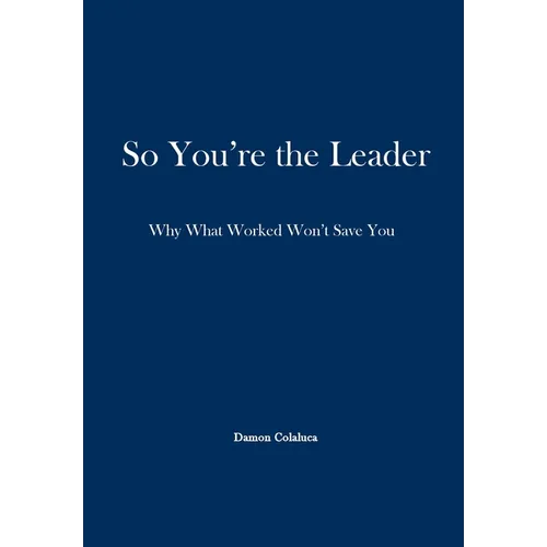 So, You're the Leader: Why What Worked Won't Save You