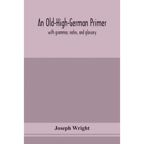An Old-High-German Primer; With Grammar, Notes, And Glossary