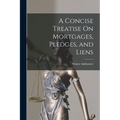 A Concise Treatise On Mortgages, Pledges, and Liens