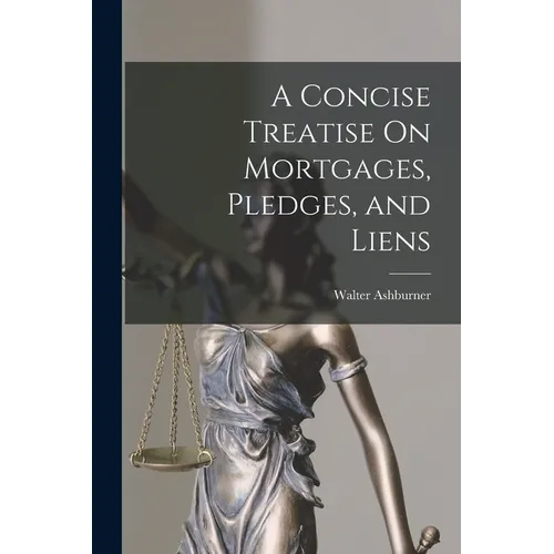 A Concise Treatise On Mortgages, Pledges, and Liens