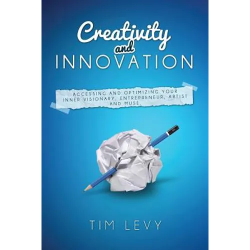 Creativity and Innovation: Accessing and Optimizing Your Inner Visionary, Entrepreneur, Artist and Muse.