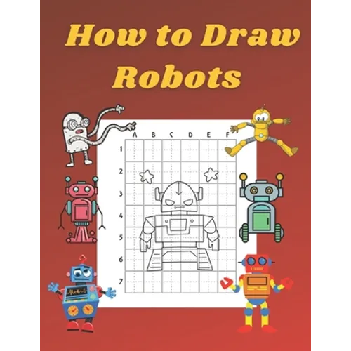 How to Draw Robots: Step by Step Drawing Book for Kids Art Learning Pretty Design Characters Perfect for Children Beginning Sketching Copy