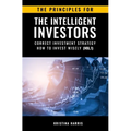 The Principles for The Intelligent Investors: Correct investment strategy - How To Invest Wisely (Vol.1)
