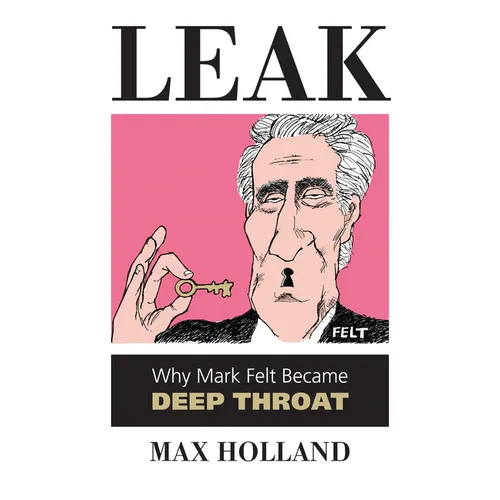 Leak: Why Mark Felt Became Deep Throat