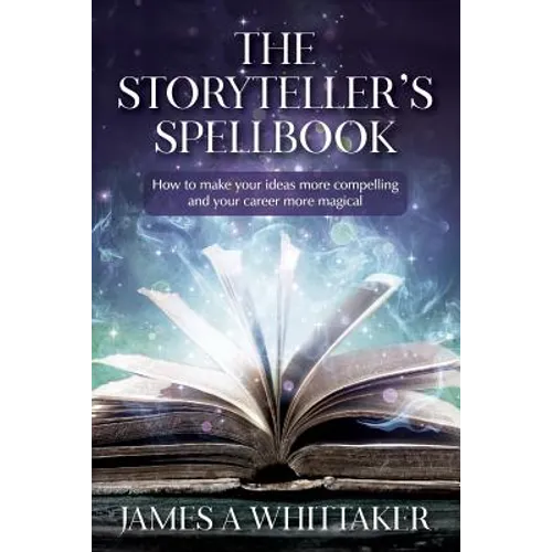 The Storyteller's Spellbook: How to make your ideas more compelling and your career more magical