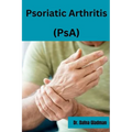 Psoriatic Arthritis (PsA): Empowered Living: Your guide to wellness and hope with Psoriatic Arthritis