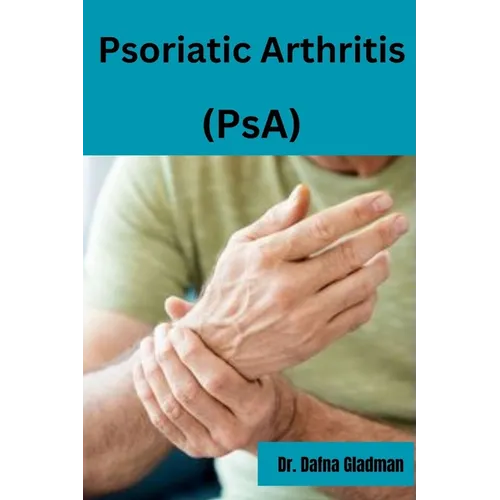 Psoriatic Arthritis (PsA): Empowered Living: Your guide to wellness and hope with Psoriatic Arthritis