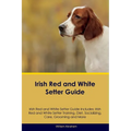Irish Red and White Setter Guide Irish Red and White Setter Guide Includes: Irish Red and White Setter Training, Diet, Socializing, Care, Grooming, Br