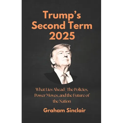 Trump's Second Term 2025: What Lies Ahead The Policies, Power Moves, and the Future of the Nation