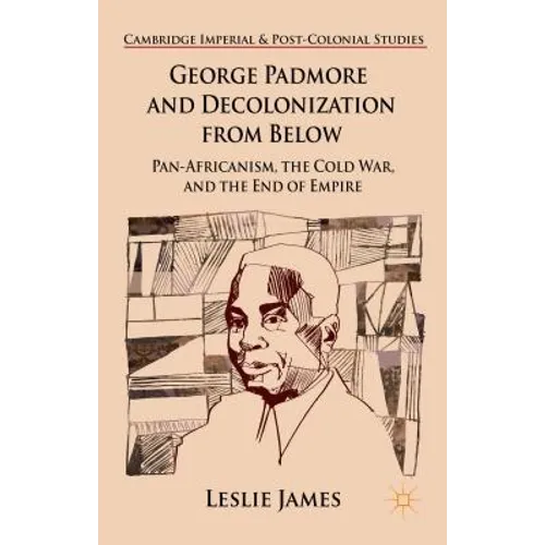 George Padmore and Decolonization from Below: Pan-Africanism, the Cold War, and the End of Empire