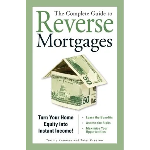 The Complete Guide to Reverse Mortgages: Turn Your Home Equity Into Instant Income!