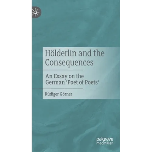 Hölderlin and the Consequences: An Essay on the German 'Poet of Poets'