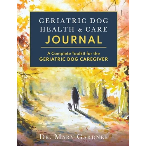 Geriatric Dog Health & Care Journal: A complete toolkit for the geriatric dog caregiver