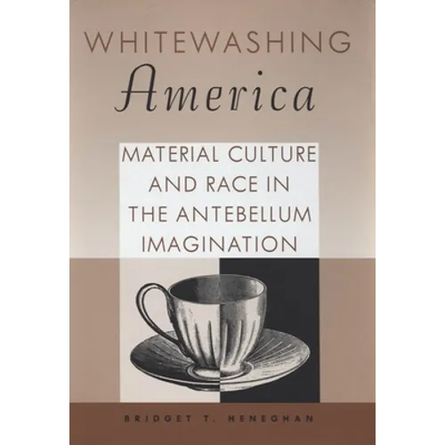 Whitewashing America: Material Culture and Race in the Antebellum Imagination