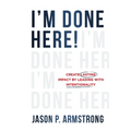 I'm Done Here: Create Lasting Impact by Leading With Intentionality