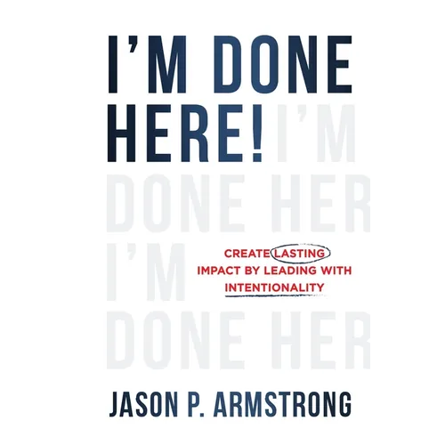 I'm Done Here: Create Lasting Impact by Leading With Intentionality