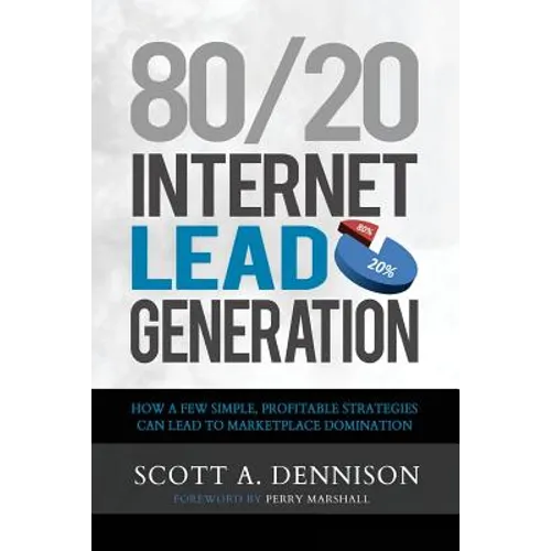 80/20 Internet Lead Generation: How a Few Simple, Profitable Strategies Can Lead to Marketplace Domination