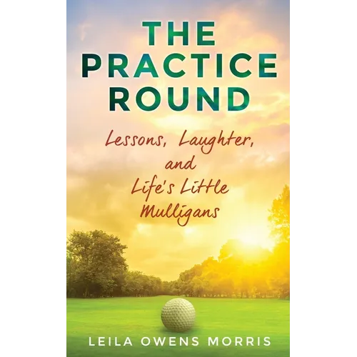 The Practice Round: Lessons, Laughter, and Life's Little Mulligans