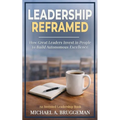 Leadership Reframed: How Great Leaders Invest in People to Build Autonomous Excellence
