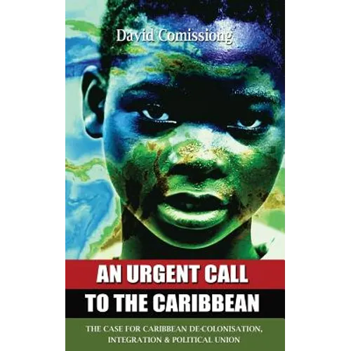 An Urgent Call to the Caribbean: The Case for Caribbean De-Colonisation, Integration and Political Unification