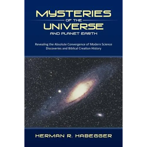 Mysteries of the Universe and Planet Earth: Revealing the Absolute Convergence of Modern Science Discoveries and Biblical Creation History