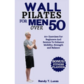Wall Pilates for Men Over 50: 50+ Exercises For Beginners And Seniors To Enhance Mobility, Strength And Balance