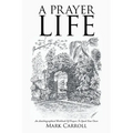 A Prayer Life: An Autobiographical Workbook Of Prayers To Spark Your Own