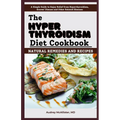 The Hyperthyroidism Diet Cookbook: Natural Remedies and Recipes: Enjoy Relief from Autoimmune Disorders, Graves' Disease, Hashimoto's Thyroiditis and