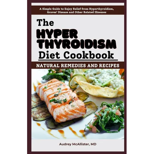 The Hyperthyroidism Diet Cookbook: Natural Remedies and Recipes: Enjoy Relief from Autoimmune Disorders, Graves' Disease, Hashimoto's Thyroiditis and